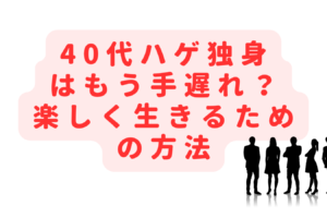 40代ハゲの独身はもう手遅れ？無気力ぼっちから楽しく生きるための方法